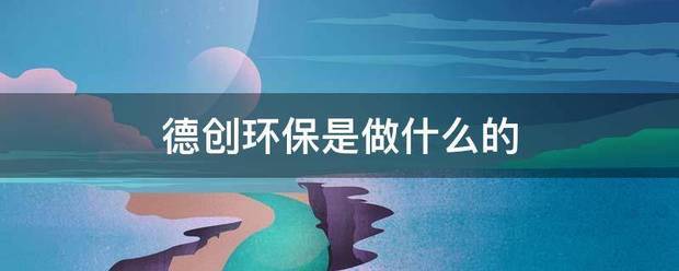 德创环保是做什么的