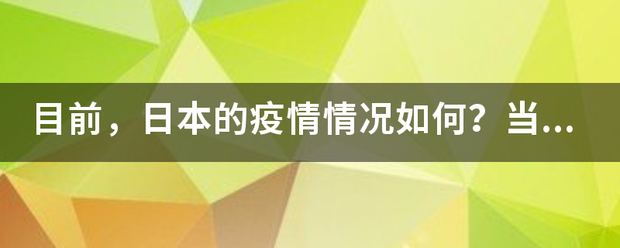 目前，日本的疫情情况如何？当地采取了怎的抗疫举措？