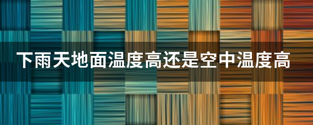 下雨天地面温度高还是空中温度高