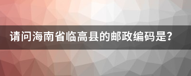 请问海南省临高县的邮政编码是？