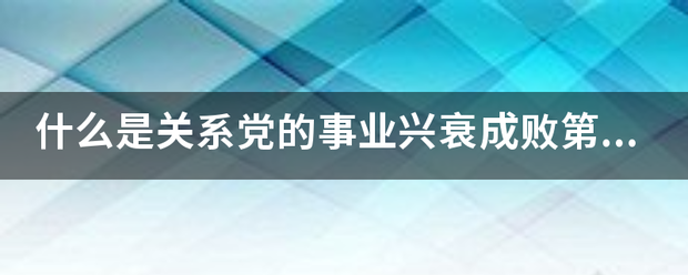 什么是关系党的事业兴衰成败第一位的问题？