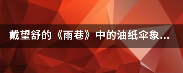 戴望舒的《雨巷》中的油纸伞象征着什么