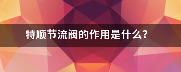 特顺节流阀的作用是什么？