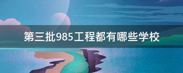 第三批985工程来自都有哪些学校