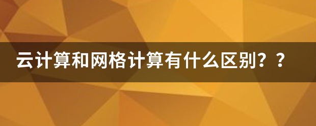 云计算和网格计算有什么区别？？